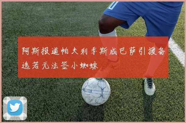 阿斯报道帕夫利季斯成巴萨引援备选若无法签小蜘蛛