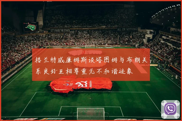 格兰特威廉姆斯谈塔图姆与布朗关系良好互相尊重无不和谐迹象