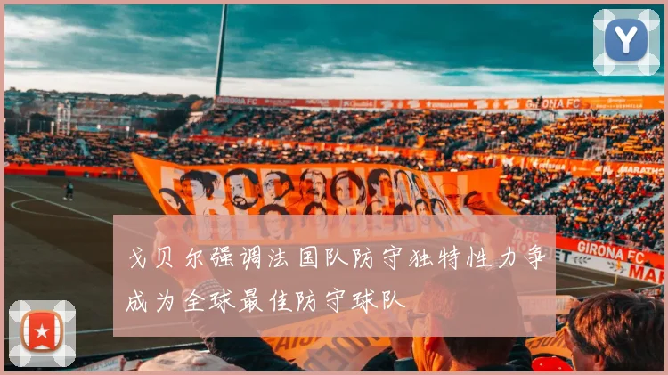 戈贝尔强调法国队防守独特性力争成为全球最佳防守球队
