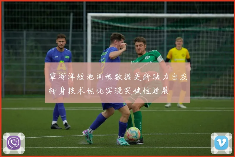覃海洋短池训练数据更新助力出发转身技术优化实现突破性进展